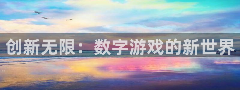 杏鑫平台直属：创新无限：数字游戏的新世界