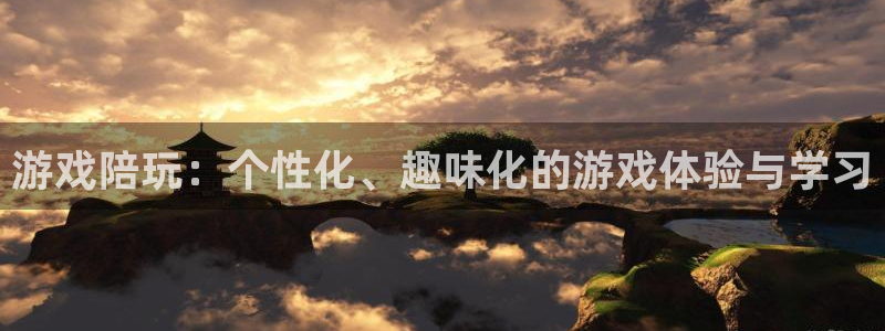 杏鑫总代理：游戏陪玩：个性化、趣味化的游戏体验与学习