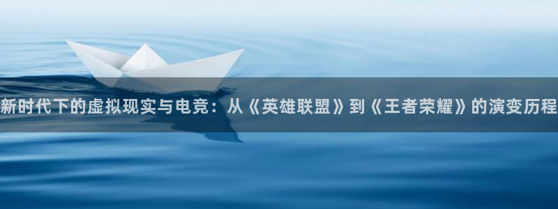杏鑫平台怎么样：新时代下的虚拟现实与电竞：从《英雄联盟》到《