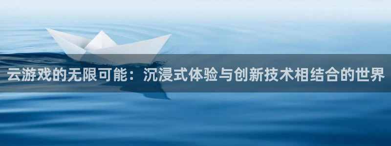 杏鑫平台官方网站入口：云游戏的无限可能：沉浸式体验与创新技术