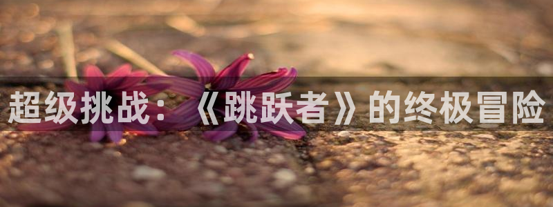 杏鑫客服人员扣费原因及解决方法：超级挑战：《跳跃者》的终极冒
