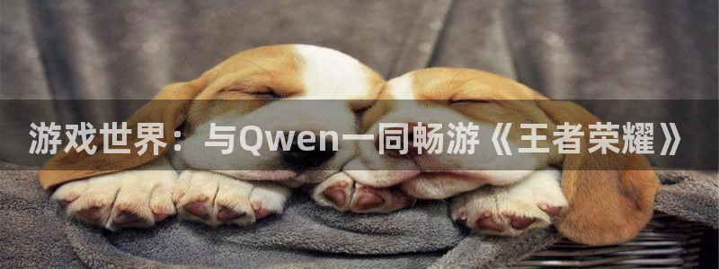 杏鑫注册登录网址是多少：游戏世界：与Qwen一同畅游《王者荣