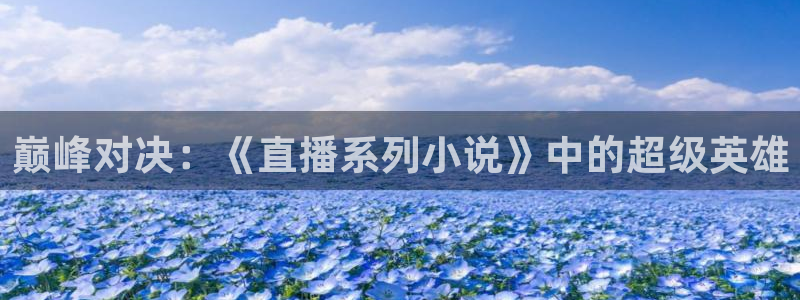 飞速直播吧jrs低调看直播nba：巅峰对决：《直播系列小说》中的超级英雄