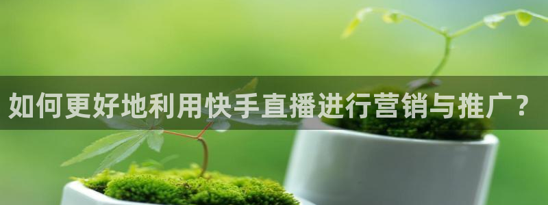 飞速直播nba无插件：如何更好地利用快手直播进行营销与推广？