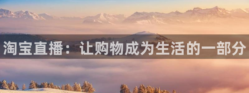 飞速体育在线直播：淘宝直播：让购物成为生活的一部分